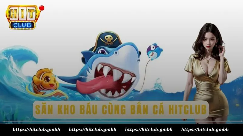 Săn kho báu dưới đại dương cùng bắn cá Hit Club Săn kho báu dưới đại dương cùng bắn cá Hit Club